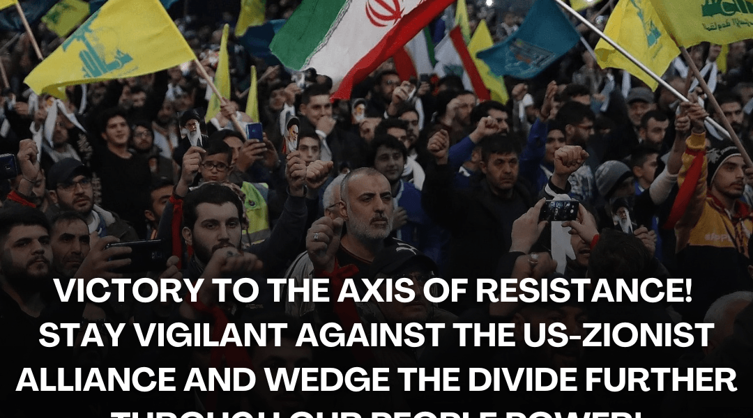 Victory to the Axis of Resistance! Stay Vigilant Against the US-Zionist Alliance and Wedge the Divide Further Through Our People Power!